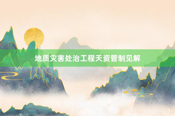 地质灾害处治工程天资管制见解