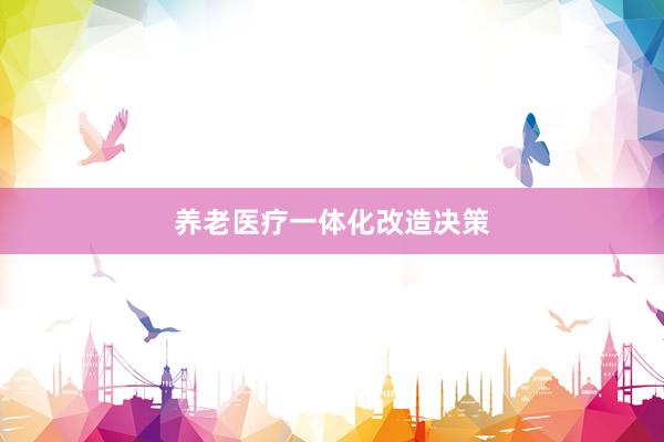 养老医疗一体化改造决策