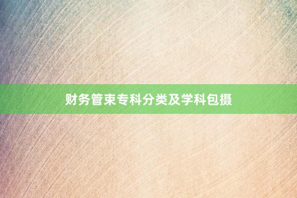 财务管束专科分类及学科包摄