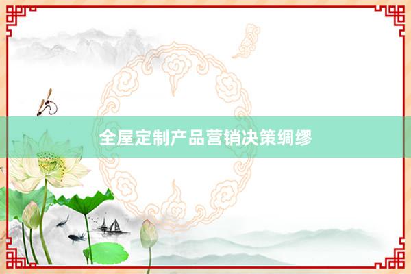 全屋定制产品营销决策绸缪